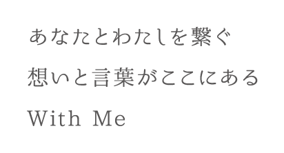 あなたとわたしを繋ぐ想いと言葉がここにある With Me